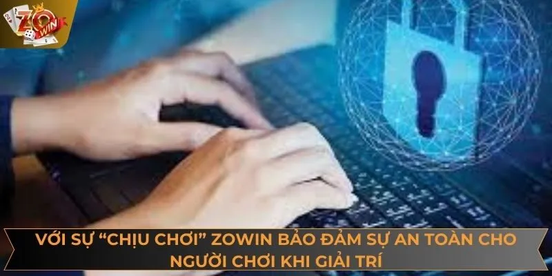 Với sự “chịu chơi” ZOWIN bảo đảm sự an toàn cho người chơi khi giải trí